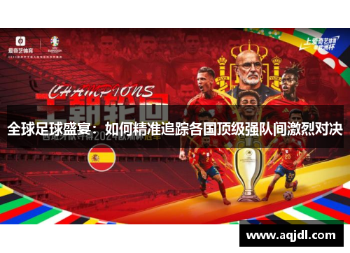 全球足球盛宴：如何精准追踪各国顶级强队间激烈对决