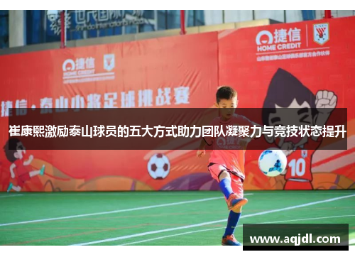 崔康熙激励泰山球员的五大方式助力团队凝聚力与竞技状态提升