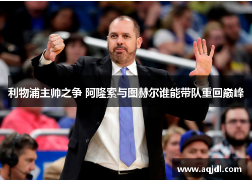 利物浦主帅之争 阿隆索与图赫尔谁能带队重回巅峰