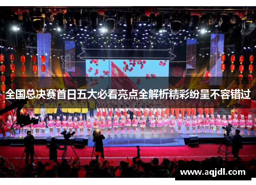 全国总决赛首日五大必看亮点全解析精彩纷呈不容错过