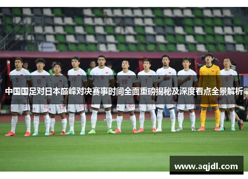 中国国足对日本巅峰对决赛事时间全面重磅揭秘及深度看点全景解析