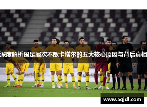 深度解析国足屡次不敌卡塔尔的五大核心原因与背后真相