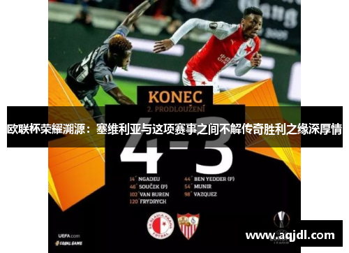 欧联杯荣耀溯源：塞维利亚与这项赛事之间不解传奇胜利之缘深厚情