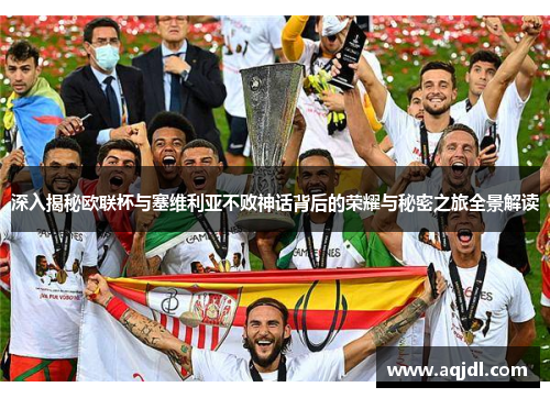 深入揭秘欧联杯与塞维利亚不败神话背后的荣耀与秘密之旅全景解读 深入揭秘欧联杯与塞维利亚不败神话背后的荣耀与秘密之旅全景解读