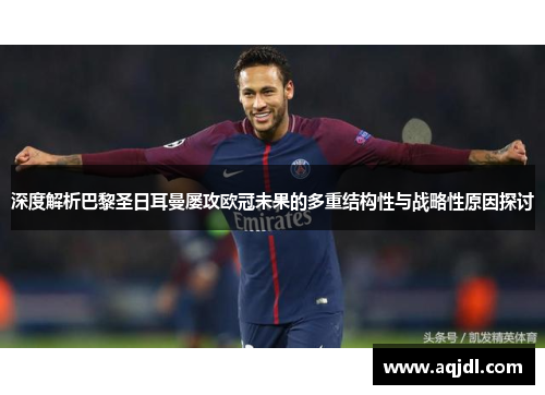 深度解析巴黎圣日耳曼屡攻欧冠未果的多重结构性与战略性原因探讨 深度解析巴黎圣日耳曼屡攻欧冠未果的多重结构性与战略性原因探讨