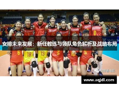 女排未来发展：新任教练与领队角色解析及战略布局