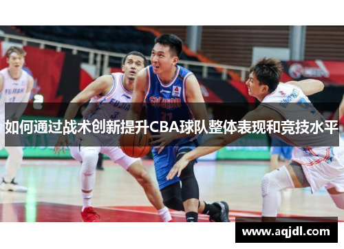 如何通过战术创新提升CBA球队整体表现和竞技水平