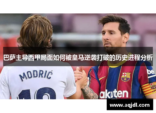 巴萨主导西甲局面如何被皇马逆袭打破的历史进程分析