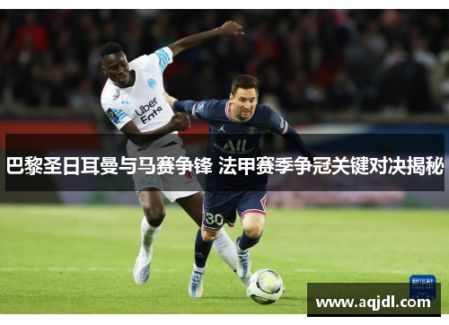 巴黎圣日耳曼与马赛争锋 法甲赛季争冠关键对决揭秘