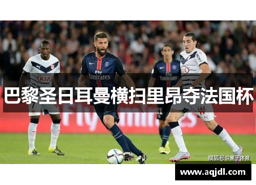 巴黎圣日耳曼横扫里昂夺法国杯