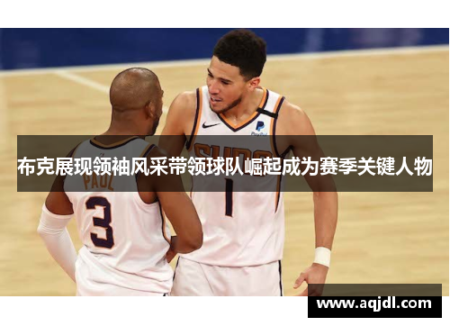 布克展现领袖风采带领球队崛起成为赛季关键人物