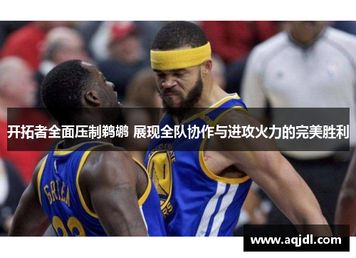 开拓者全面压制鹈鹕 展现全队协作与进攻火力的完美胜利