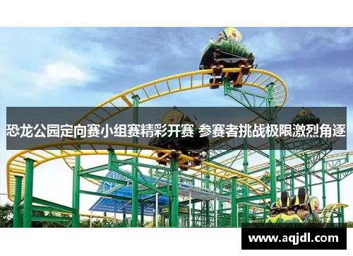 恐龙公园定向赛小组赛精彩开赛 参赛者挑战极限激烈角逐 恐龙公园定向赛小组赛精彩开赛 参赛者挑战极限激烈角逐