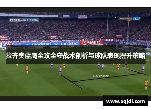 拉齐奥蓝鹰全攻全守战术剖析与球队表现提升策略 拉齐奥蓝鹰全攻全守战术剖析与球队表现提升策略