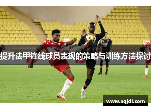 提升法甲锋线球员表现的策略与训练方法探讨
