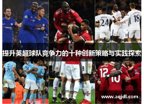 提升英超球队竞争力的十种创新策略与实践探索 提升英超球队竞争力的十种创新策略与实践探索
