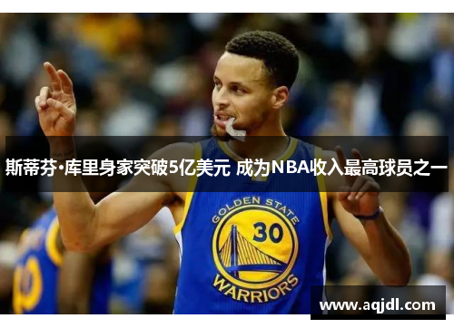 斯蒂芬·库里身家突破5亿美元 成为NBA收入最高球员之一