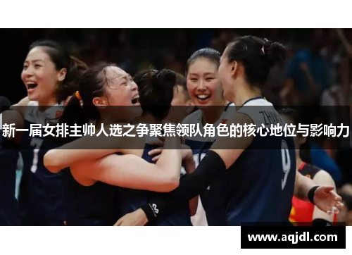 新一届女排主帅人选之争聚焦领队角色的核心地位与影响力