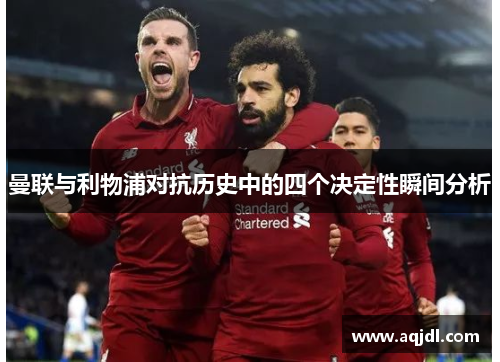 曼联与利物浦对抗历史中的四个决定性瞬间分析