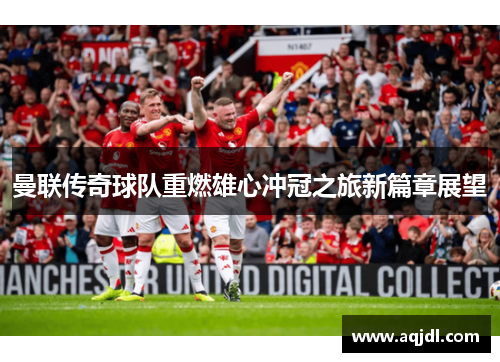 曼联传奇球队重燃雄心冲冠之旅新篇章展望