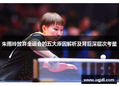 朱雨玲放弃全运会的五大原因解析及背后深层次考量