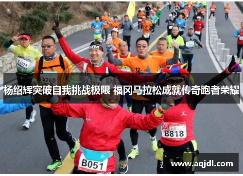 杨绍辉突破自我挑战极限 福冈马拉松成就传奇跑者荣耀 杨绍辉突破自我挑战极限 福冈马拉松成就传奇跑者荣耀