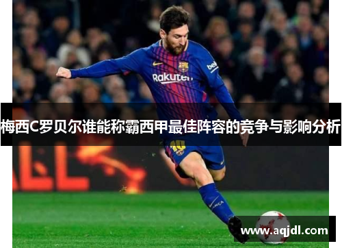 梅西C罗贝尔谁能称霸西甲最佳阵容的竞争与影响分析 梅西C罗贝尔谁能称霸西甲最佳阵容的竞争与影响分析
