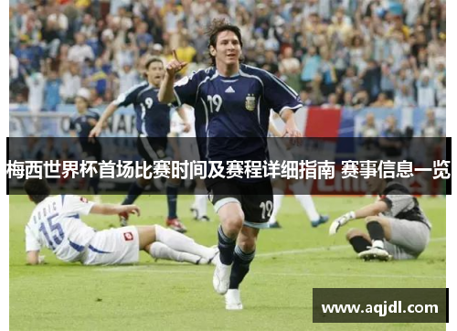 梅西世界杯首场比赛时间及赛程详细指南 赛事信息一览