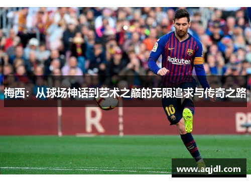 梅西：从球场神话到艺术之巅的无限追求与传奇之路